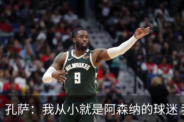 孔萨：我从小就是阿森纳的球迷 我们的目标是赢下欧冠冠军