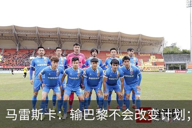 马雷斯卡：输巴黎不会改变计划；福登踢伪9？可以是选项之一